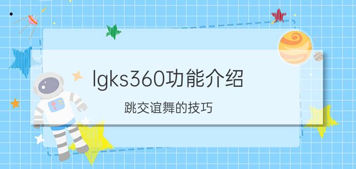 lgks360功能介绍 跳交谊舞的技巧？